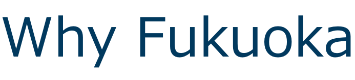 Why FUKUOKA?